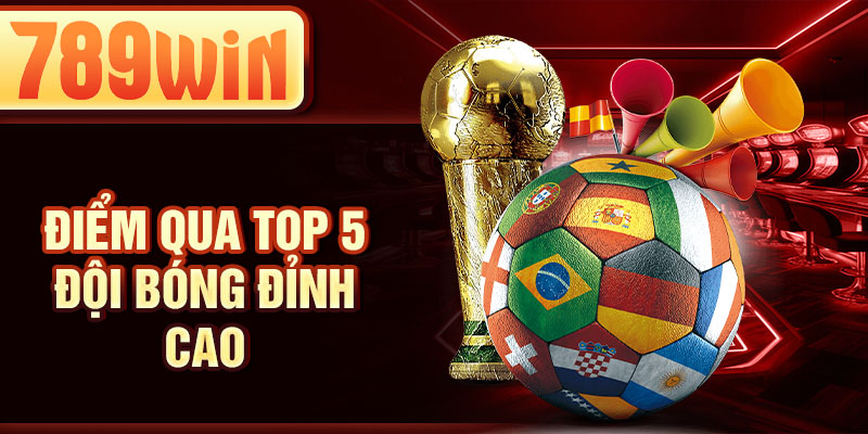Điểm qua top 5 đội bóng đỉnh cao Điểm qua top 5 đội bóng đỉnh cao
