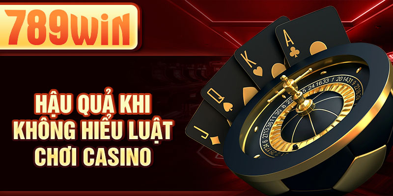 Hậu quả khi không hiểu luật chơi casino Hậu quả khi không hiểu luật chơi casino