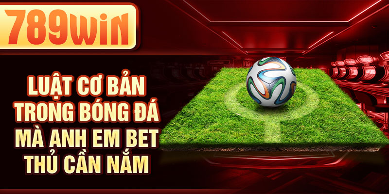 Luật cơ bản trong bóng đá mà anh em bet thủ cần nắm Luật cơ bản trong bóng đá mà anh em bet thủ cần nắm