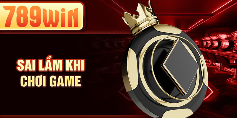 Sai lầm khi chơi game Sai lầm khi chơi game