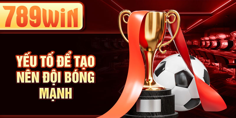 Yếu tố để tạo nên đội bóng mạnh Yếu tố để tạo nên đội bóng mạnh